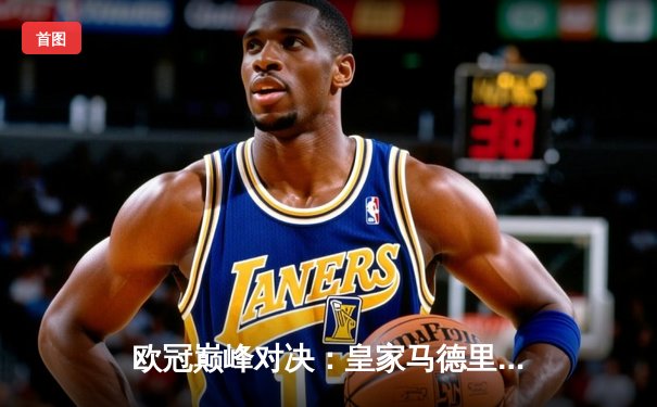 欧冠巅峰对决：皇家马德里加时鏖战3-2力克拜仁慕尼黑，维尼修斯绝杀封王