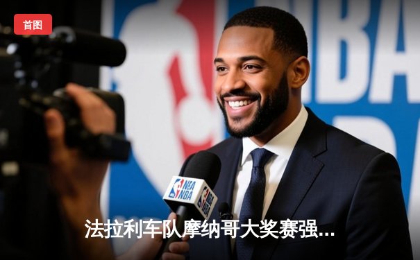 法拉利车队摩纳哥大奖赛强势夺冠：勒克莱尔主场登顶，维斯塔潘屈居亚军