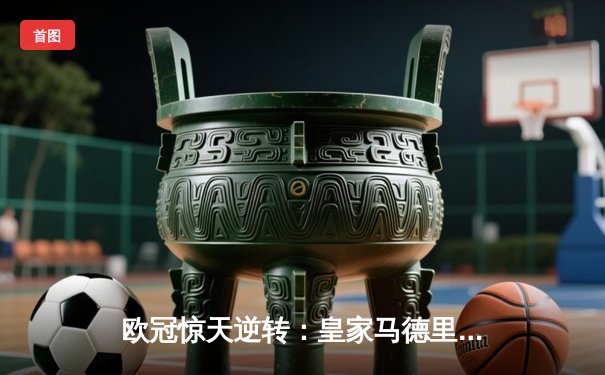 欧冠惊天逆转：皇家马德里补时连入两球淘汰曼城晋级决赛