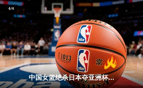 中国女篮绝杀日本夺亚洲杯冠军 韩旭独揽26分荣膺MVP - 4