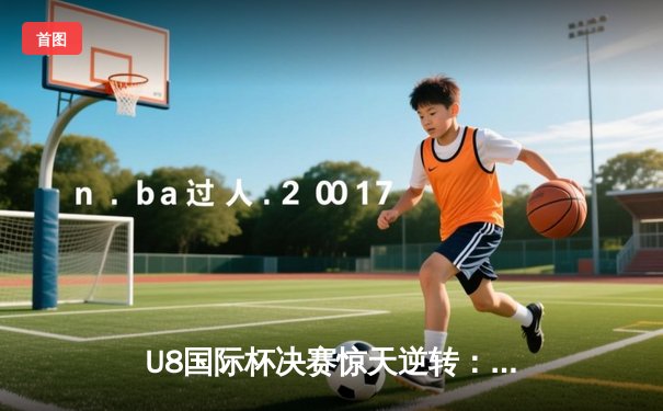 U8国际杯决赛惊天逆转：曼联加时赛3-2绝杀拜仁，拉什福德戴帽封神