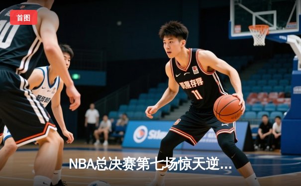 NBA总决赛第七场惊天逆转：丹佛掘金加时险胜迈阿密热火夺冠