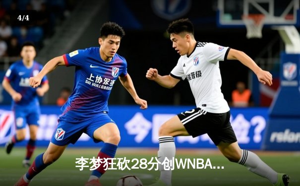 李梦狂砍28分创WNBA生涯新高，中国德比闪耀华盛顿神秘人主场 - 4