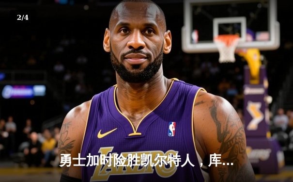 勇士加时险胜凯尔特人，库里轰下40分率队完成24分惊天逆转 - 2