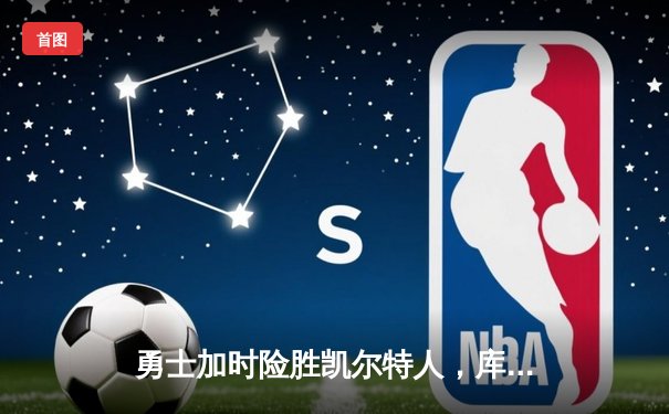 勇士加时险胜凯尔特人，库里40分率队捍卫主场