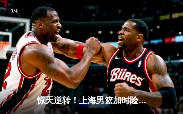 惊天逆转！上海男篮加时险胜广东，王哲林狂砍42分创生涯新高 - 3