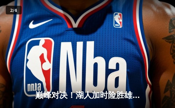 巅峰对决！湖人加时险胜雄鹿，詹姆斯40+三双领衔史诗级逆转 - 2