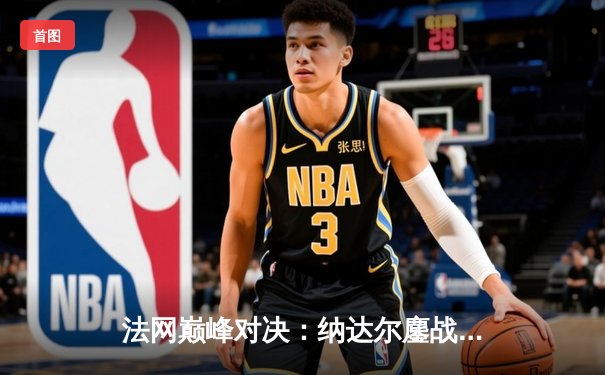 法网巅峰对决：纳达尔鏖战五盘逆转德约科维奇，第15次加冕罗兰·加洛斯