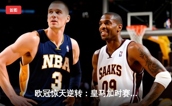 欧冠惊天逆转：皇马加时赛3-2绝杀拜仁，维尼修斯双响本泽马制胜球