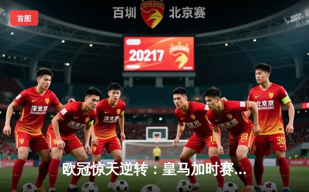欧冠惊天逆转：皇马加时赛3-2绝杀拜仁，维尼修斯双响锁定决赛席位
