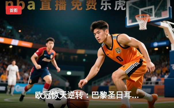 欧冠惊天逆转：巴黎圣日耳曼3-1淘汰巴萨，姆巴佩帽子戏法创历史