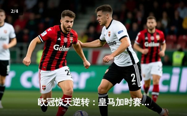 欧冠惊天逆转：皇马加时赛3-2绝杀拜仁，维尼修斯双响锁定决赛席位 - 2