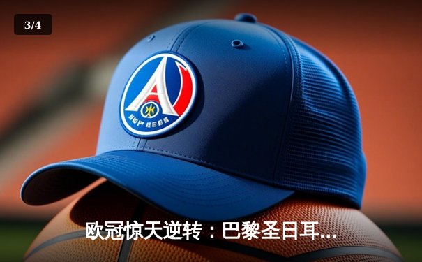 欧冠惊天逆转：巴黎圣日耳曼3-1淘汰巴萨晋级四强 - 3
