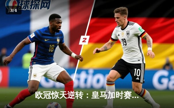 欧冠惊天逆转：皇马加时赛3-2绝杀拜仁，维尼修斯双响锁定决赛席位 - 3