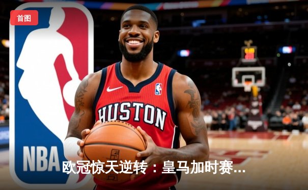 欧冠惊天逆转：皇马加时赛3-2绝杀拜仁，维尼修斯双响锁定决赛席位