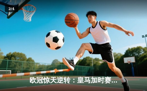 欧冠惊天逆转：皇马加时赛3-2绝杀拜仁，维尼修斯双响锁定决赛席位 - 2