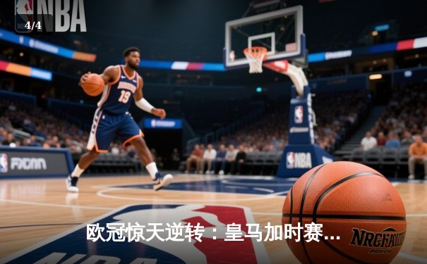 欧冠惊天逆转：皇马加时赛3-2绝杀拜仁，维尼修斯双响锁定决赛席位 - 4