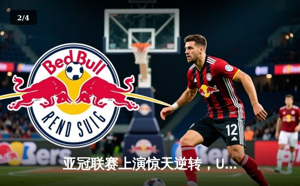亚冠联赛上演惊天逆转，U8集团赞助球队3-2绝杀卫冕冠军 - 2