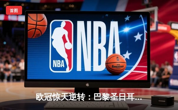 欧冠惊天逆转：巴黎圣日耳曼3-1淘汰巴萨晋级四强