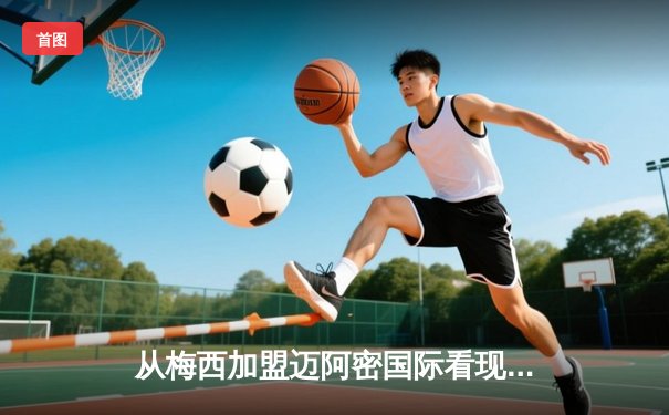 从梅西加盟迈阿密国际看现代足球的资本迁徙与商业重构