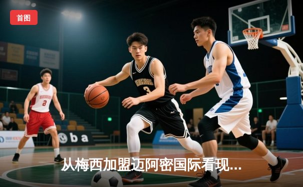 从梅西加盟迈阿密国际看现代足球的资本迁徙与商业重构