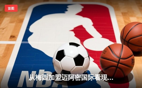 从梅西加盟迈阿密国际看现代足球的资本迁徙与商业重构