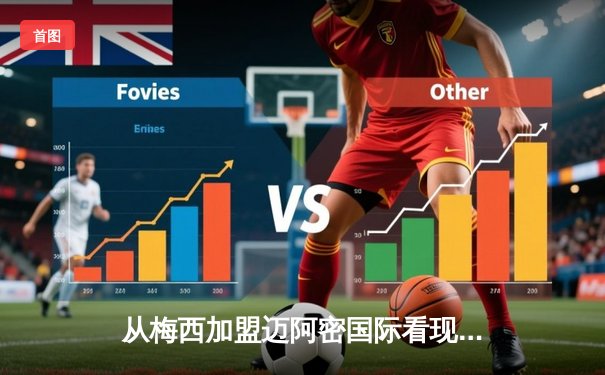 从梅西加盟迈阿密国际看现代足球的资本迁徙与商业重构