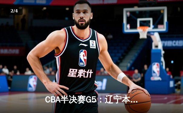 CBA半决赛G5：辽宁本钢加时逆转广东宏远 张镇麟34分创生涯新高 - 2
