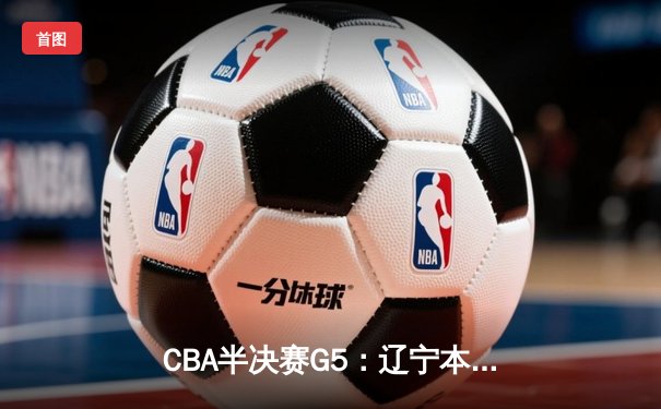 CBA半决赛G5：辽宁本钢加时逆转广东宏远 赵继伟35+9率队挺进总决赛