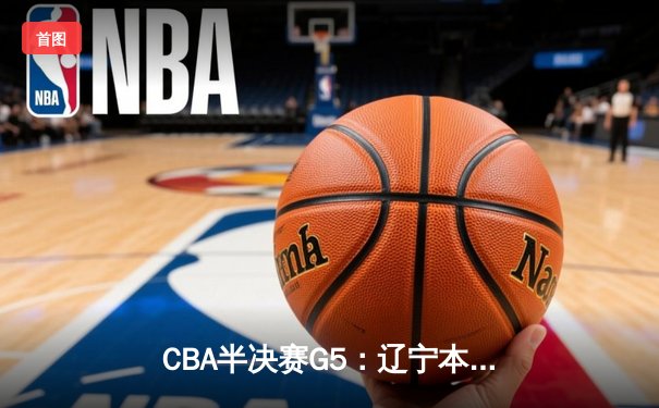 CBA半决赛G5：辽宁本钢加时逆转广东宏远 赵继伟33分率队挺进总决赛