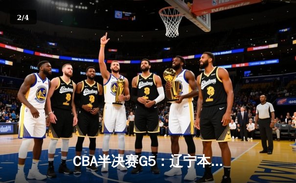 CBA半决赛G5：辽宁本钢加时逆转广东宏远 赵继伟33分率队挺进总决赛 - 2