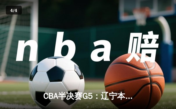 CBA半决赛G5：辽宁本钢加时逆转广东宏远 赵继伟33分率队挺进总决赛 - 4