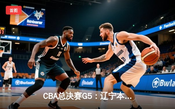 CBA总决赛G5：辽宁本钢加时险胜广东宏远 成功卫冕总冠军