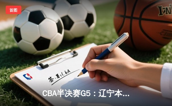 CBA半决赛G5：辽宁本钢加时逆转广东宏远 赵继伟33分率队挺进总决赛