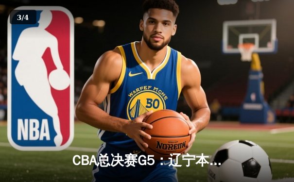 CBA总决赛G5：辽宁本钢加时险胜广东宏远 成功卫冕总冠军 - 3