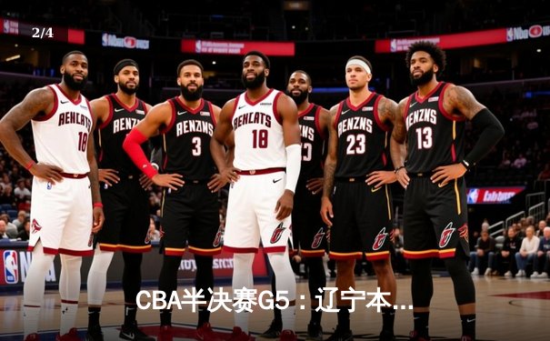 CBA半决赛G5：辽宁本钢加时逆转广东宏远 赵继伟33分率队挺进总决赛 - 2
