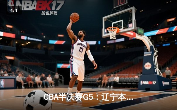 CBA半决赛G5：辽宁本钢加时逆转广东宏远 赵继伟33分率队挺进总决赛 - 4