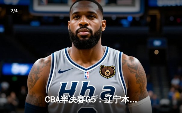 CBA半决赛G5：辽宁本钢加时逆转广东宏远 赵继伟33分率队挺进总决赛 - 2