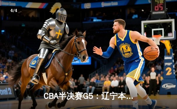 CBA半决赛G5：辽宁本钢加时逆转广东宏远 赵继伟33分率队挺进总决赛 - 4