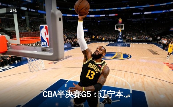 CBA半决赛G5：辽宁本钢加时逆转广东宏远 赵继伟33分率队挺进总决赛 - 2